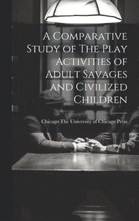 bokomslag A Comparative Study of The Play Activities of Adult Savages and Civilized Children