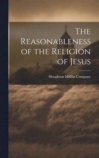 bokomslag The Reasonableness of the Religion of Jesus