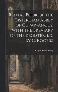 bokomslag Rental Book of the Cistercian Abbey of Cupar-Angus, With the Breviary of the Register, Ed. by C. Rogers