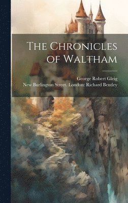 George Robert Gleig, New Burlington London Richard Bentley - Chronicles of Waltham, Inbunden