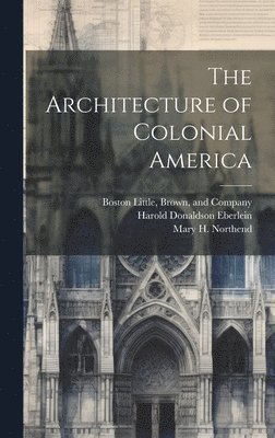 Harold Donaldson Eberlein, Mary H Northend, Mary H. Northend, Brown And Company Boston Little - Architecture of Colonial America, Inbunden