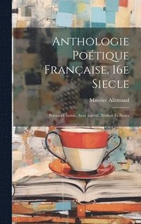 bokomslag Anthologie Potique Franaise, 16e Siecle; Pomes Choisis, Avec Introd. Notices et Notes