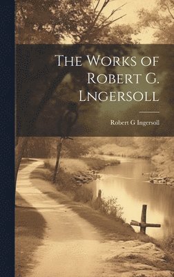 bokomslag The Works of Robert G. Lngersoll