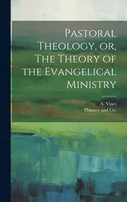 A Vinet, A. Vinet, Phinney and Co - Pastoral Theology, or, The Theory of the Evangelical Ministry, Inbunden