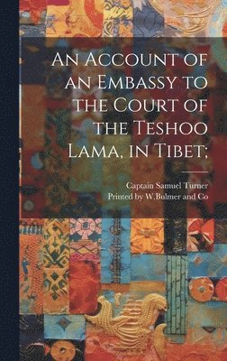 Captain Samuel Turner, Printed by W Bulmer and Co - Account of an Embassy to the Court of the Teshoo Lama, in Tibet;, Inbunden