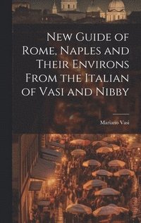 bokomslag New Guide of Rome, Naples and Their Environs From the Italian of Vasi and Nibby
