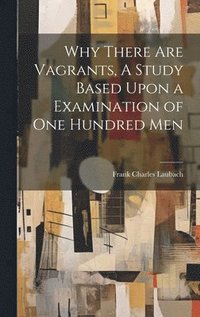 bokomslag Why There are Vagrants, A Study Based Upon a Examination of one Hundred Men