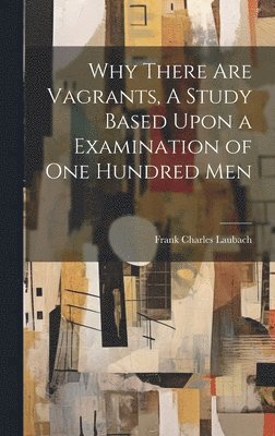 Why There are Vagrants, A Study Based Upon a Examination of one Hundred Men 1