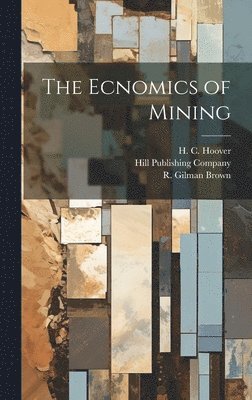T a Rickard, W R Ingalls, H C Hoover, T. a. Rickard, W. R. Ingalls, T. A. Rickard, H. C. Hoover - Ecnomics of Mining, Inbunden