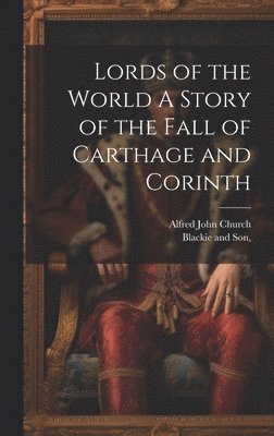 Alfred John Church, Blackie And Son - Lords of the World A Story of the Fall of Carthage and Corinth, Inbunden