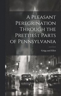 bokomslag A Pleasant Peregrination Through the Prettiest Parts of Pennsylvania