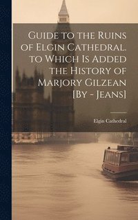 bokomslag Guide to the Ruins of Elgin Cathedral. to Which Is Added the History of Marjory Gilzean [By - Jeans]