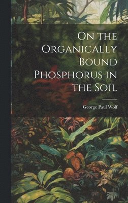 George Paul Wolf - On the Organically Bound Phosphorus in the Soil, Inbunden