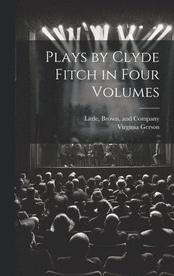 Virginia Gerson, Little Brown & Company - Plays by Clyde Fitch in Four Volumes, Inbunden