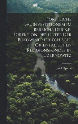 bokomslag Forstliche Bauinvestitionem Im Bereiche Der K.K. Direktion Der Gter Der Bukowiner Griechisch-Orientalischen Religionsfondes in Czernowitz