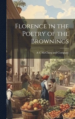 A C McClurg and Company - Florence in the Poetry of the Brownings, Inbunden