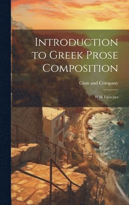 Ginn and Company - Introduction to Greek Prose Composition; With Exercises, Inbunden