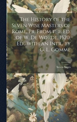 The History of the Seven Wise Masters of Rome, Pr. From the Ed. of W. De Worde, 1520, Ed., With an Intr., by G. L. Gomme 1