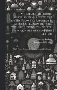 bokomslag Moral and Religious Aphorisms [Collected by J. Jeffery From the Papers of B. Whichcote]. Now Re-Publ., With Additions, by S. Salter. to Which Are Added, Eight Letters