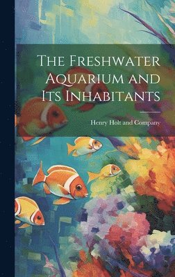 Henry Holt and Company - Freshwater Aquarium and Its Inhabitants, Inbunden