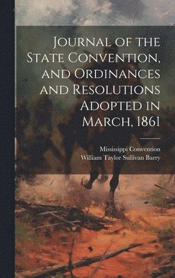 Journal of the State Convention, and Ordinances and Resolutions Adopted in March, 1861 1