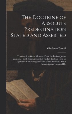 Girolamo Zanchi - Doctrine of Absolute Predestination Stated and Asserted, Inbunden