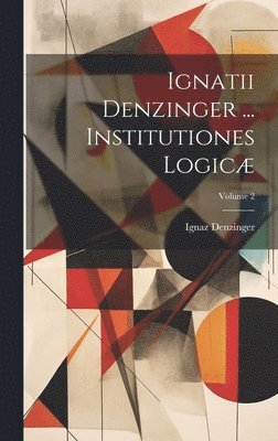 bokomslag Ignatii Denzinger ... Institutiones Logic; Volume 2