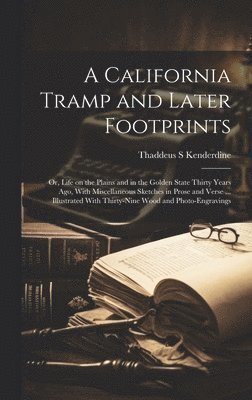 Thaddeus S Kenderdine, Thaddeus S. Kenderdine - California Tramp and Later Footprints; or, Life on the Plains and in the Golden State Thirty Years ago, With Miscellaneous Sketches in Prose and Verse ... Illustrated With Thirty-nine Wood and Photo-engravings, Inbunden