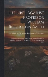 bokomslag The Libel Against Professor William Robertson Smith