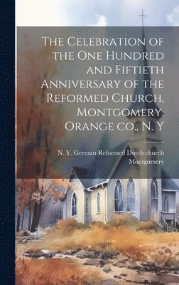 bokomslag The Celebration of the one Hundred and Fiftieth Anniversary of the Reformed Church, Montgomery, Orange co., N. Y