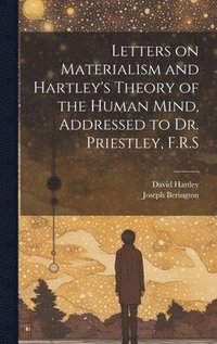 bokomslag Letters on Materialism and Hartley's Theory of the Human Mind, Addressed to Dr. Priestley, F.R.S
