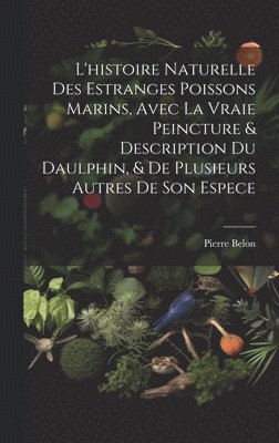 bokomslag L'histoire naturelle des estranges poissons marins, avec la vraie peincture & description du daulphin, & de plusieurs autres de son espece