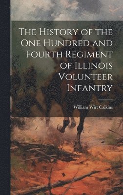 bokomslag The History of the One Hundred and Fourth Regiment of Illinois Volunteer Infantry