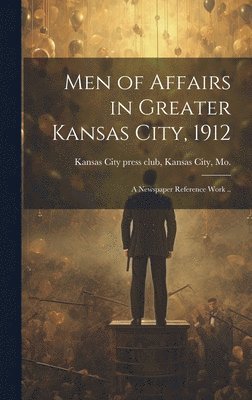 bokomslag Men of Affairs in Greater Kansas City, 1912; a Newspaper Reference Work ..