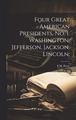 bokomslag Four Great American Presidents, no. 1. Washington, Jefferson, Jackson, Lincoln;