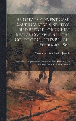 bokomslag The Great Convent Case; Saurin v. Star & Kenedy, Tried Before Lord Chief Justice Cockburn in the Court of Queen's Bench, February 1869