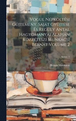 Bernát Munkácsi - Vogul népköltési güjtemény. Saját gyüjtése és Reguly Antal hagyományai alapján közzéteszi Munkácsi Bernát Volume 2; Series 1, Inbunden