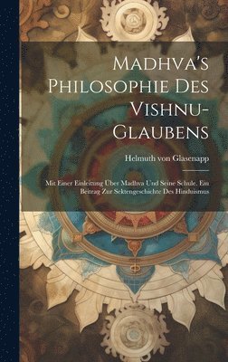 bokomslag Madhva's Philosophie des Vishnu-Glaubens; mit einer Einleitung ber Madhva und seine Schule. Ein Beitrag zur Sektengeschichte des Hinduismus