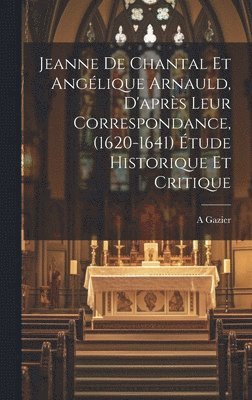 Jeanne de Chantal et Anglique Arnauld, d'aprs leur correspondance, (1620-1641) tude historique et critique 1