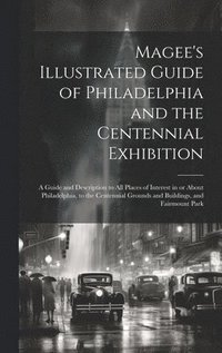 bokomslag Magee's Illustrated Guide of Philadelphia and the Centennial Exhibition