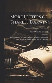 bokomslag More Letters of Charles Darwin; a Record of his Works in a Series of Hitherto Unpublished Letters. Edited by Francis Darwin and A.C. Seward; Volume 1