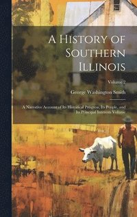 bokomslag A History of Southern Illinois: A Narrative Account of its Historical Progress, its People, and its Principal Interests Volume; Volume 2