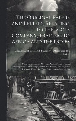 The Original Papers and Letters, Relating to the Scots Company, Trading to Africa and the Indies 1