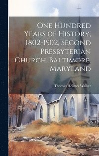 bokomslag One Hundred Years of History, 1802-1902, Second Presbyterian Church, Baltimore, Maryland