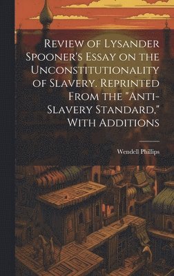 Wendell Phillips - Review of Lysander Spooner's Essay on the Unconstitutionality of Slavery. Reprinted From the "Anti-slavery Standard," With Additions, Inbunden