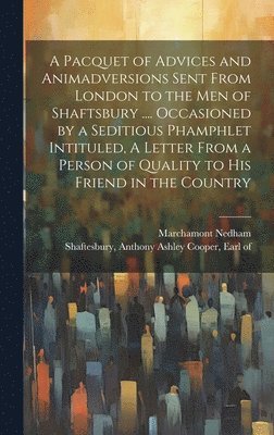 A Pacquet of Advices and Animadversions Sent From London to the men of Shaftsbury .... Occasioned by a Seditious Phamphlet Intituled, A Letter From a Person of Quality to his Friend in the Country 1