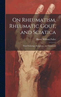 bokomslag On Rheumatism, Rheumatic Gout, and Sciatica