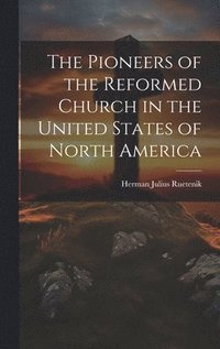 bokomslag The Pioneers of the Reformed Church in the United States of North America