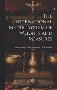 bokomslag The International Metric System of Weights and Measures