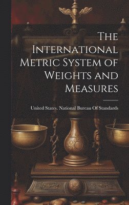 The International Metric System of Weights and Measures 1